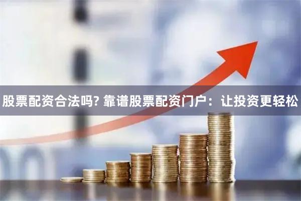股票配资合法吗? 靠谱股票配资门户：让投资更轻松