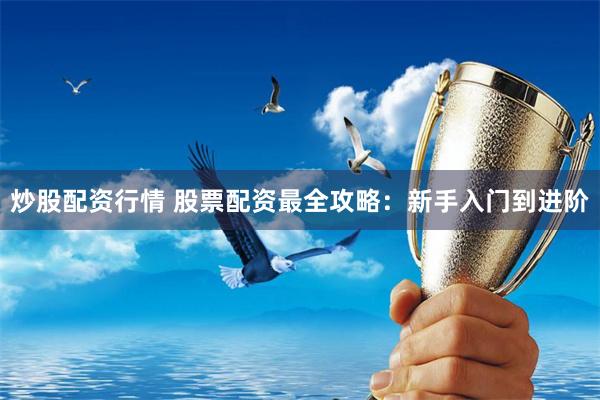 炒股配资行情 股票配资最全攻略：新手入门到进阶